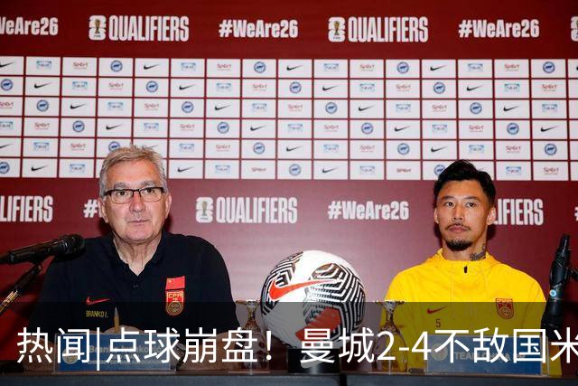 热闻|点球崩盘！曼城2-4不敌国米，马雷斯卡执教生涯首秀无缘开门红