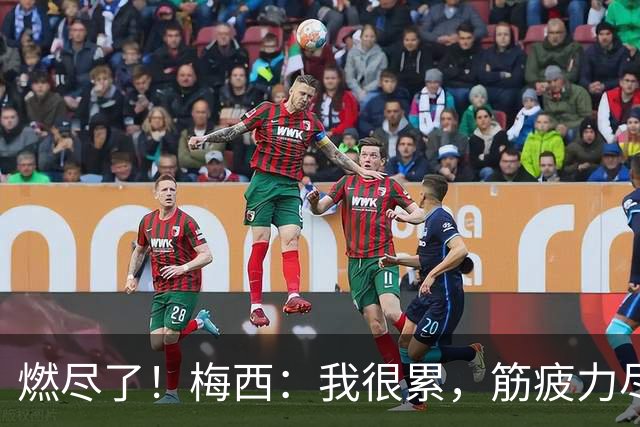 燃尽了！梅西：我很累，筋疲力尽、很难去思考，享受这一时刻