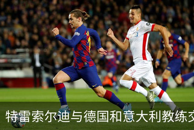 特雷索尔迪与德国和意大利教练交流，待U21欧洲杯后决定未来