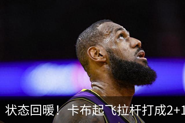 状态回暖！卡布起飞拉杆打成2+1 反击双手暴扣轰停老鹰
