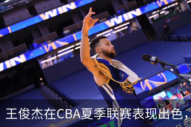 王俊杰在CBA夏季联赛表现出色，18分钟贡献18分