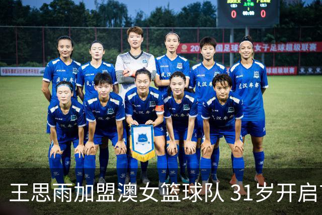 王思雨加盟澳女篮球队 31岁开启首次留洋之旅