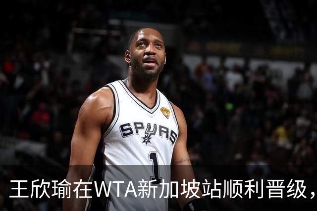 王欣瑜在WTA新加坡站顺利晋级，接下来将迎战资格赛选手