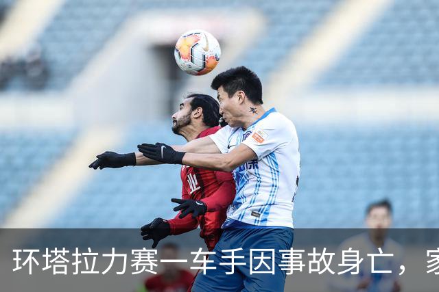 环塔拉力赛一车手因事故身亡，家属称翻车后被困一小时 同车领航员：车倒扣进水沟，车手很快没了意识