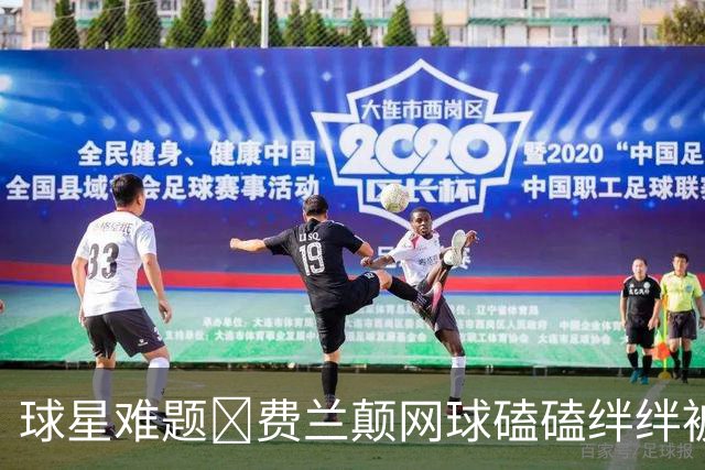 球星难题😅费兰颠网球磕磕绊绊被嘲讽，与纳达尔对比差距明显