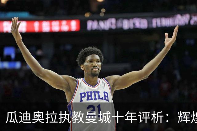 瓜迪奥拉执教曼城十年评析：辉煌与挑战并存