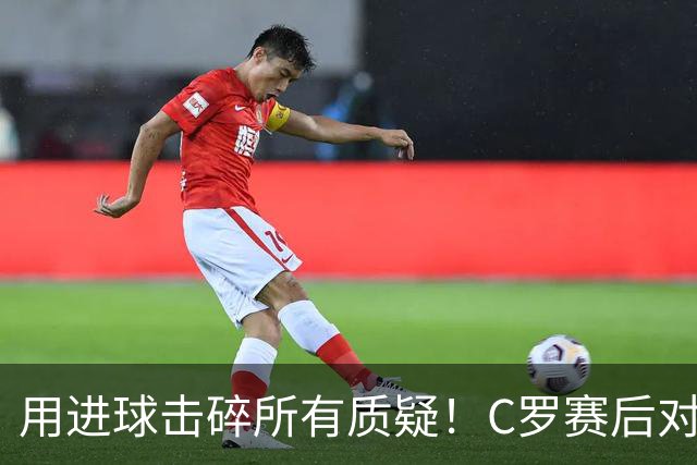 用进球击碎所有质疑！C罗赛后对镜头怒喊：I'm back！
