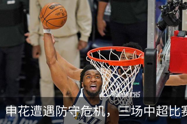 申花遭遇防守危机，三场中超比赛均失三球