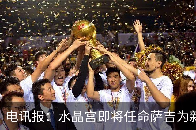 电讯报：水晶宫即将任命萨吉为新任主帅，但需与朗斯谈妥补偿问题
