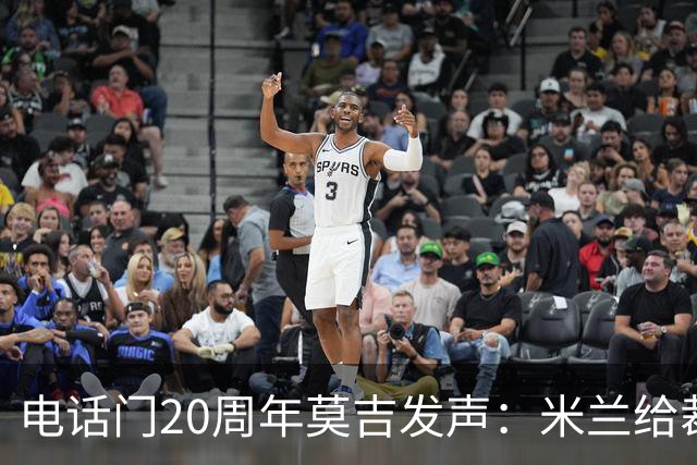 电话门20周年莫吉发声：米兰给裁判打的电话怎么没被窃听？