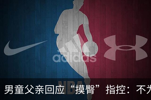 男童父亲回应“摸臀”指控：不为无意行为认罪