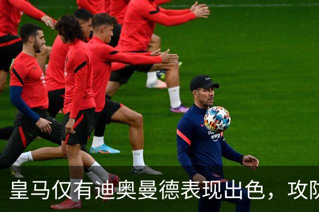 皇马仅有迪奥曼德表现出色，攻防两端均衡