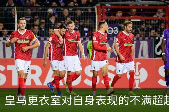 皇马更衣室对自身表现的不满超越了对裁判的指责