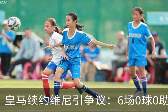 皇马续约维尼引争议：6场0球0助被质疑