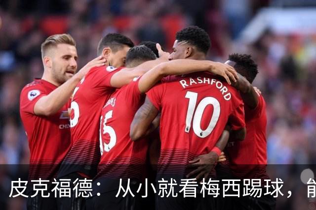 皮克福德：从小就看梅西踢球，能和他交手很棒；我们不能只盯着他