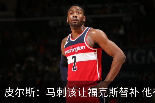 皮尔斯：马刺该让福克斯替补 他有好的出手机会但就是投不进球