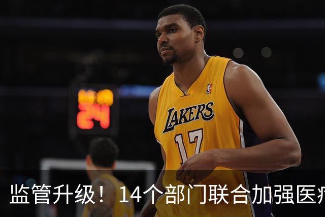 监管升级！14个部门联合加强医疗行业整治措施