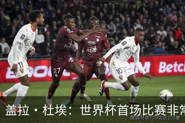盖拉·杜埃：世界杯首场比赛非常重要，科特迪瓦要尽可能走得更远