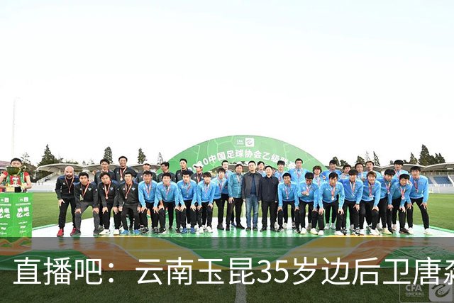 直播吧：云南玉昆35岁边后卫唐淼转会深圳新鹏城
