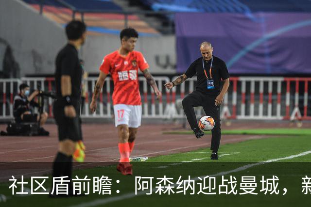 社区盾前瞻：阿森纳迎战曼城，新帅首战压力不小