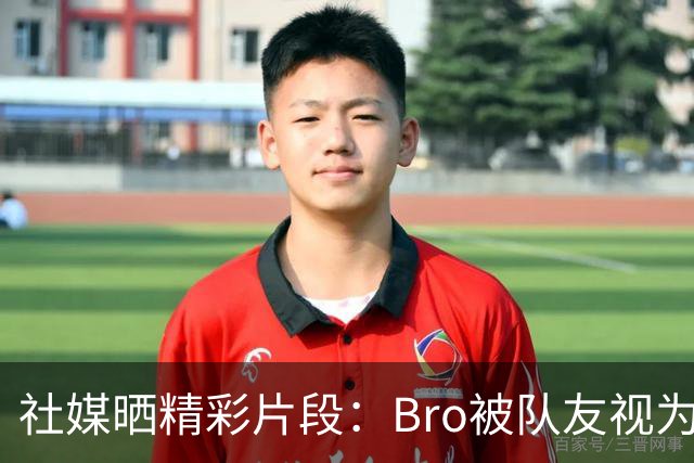 社媒晒精彩片段：Bro被队友视为队内精神支柱
