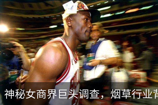 神秘女商界巨头调查，烟草行业背后的亿万财富之路