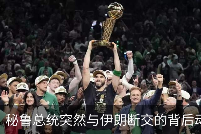 秘鲁总统突然与伊朗断交的背后动机