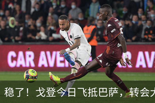 稳了！戈登今日飞抵巴萨，转会大戏即将落幕！