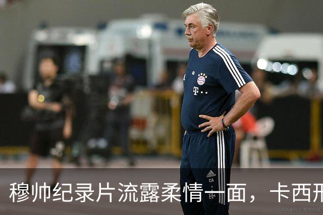 穆帅纪录片流露柔情一面，卡西形象受损