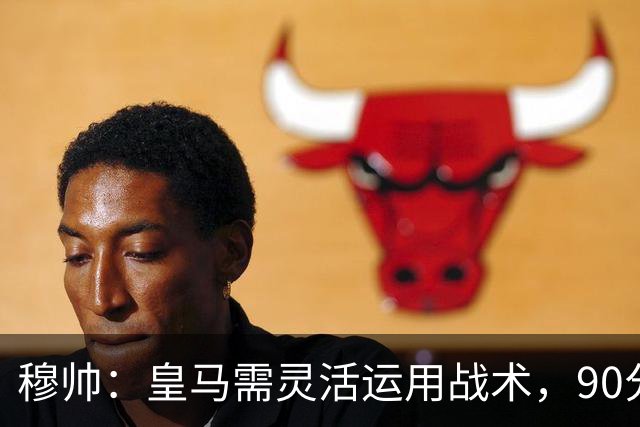 穆帅：皇马需灵活运用战术，90分钟高位逼抢并不现实