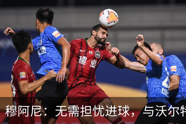 穆阿尼：无需担忧进球，与沃尔特马德共存无障碍