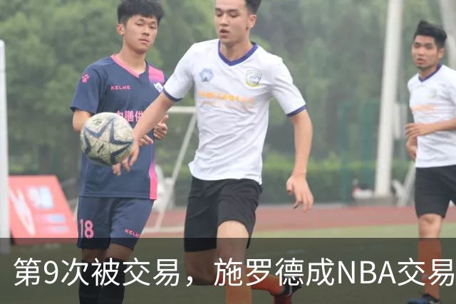 第9次被交易，施罗德成NBA交易次数第二多球员