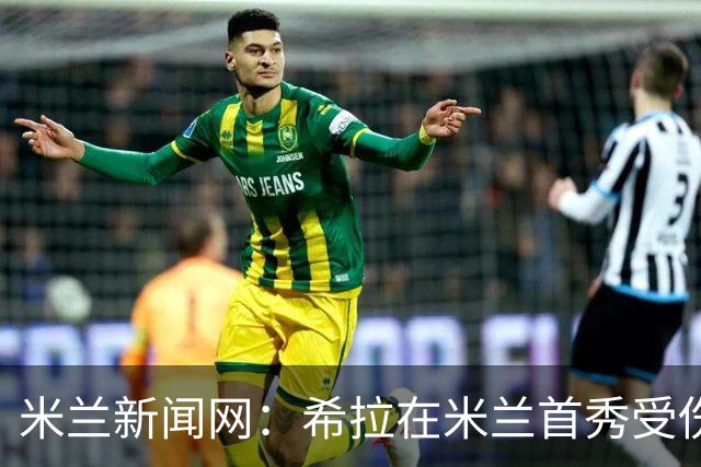 米兰新闻网：希拉在米兰首秀受伤，将在今天接受检查