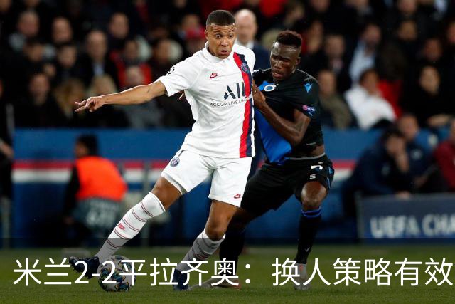 米兰2-2平拉齐奥：换人策略有效，莫德里奇亟需调整