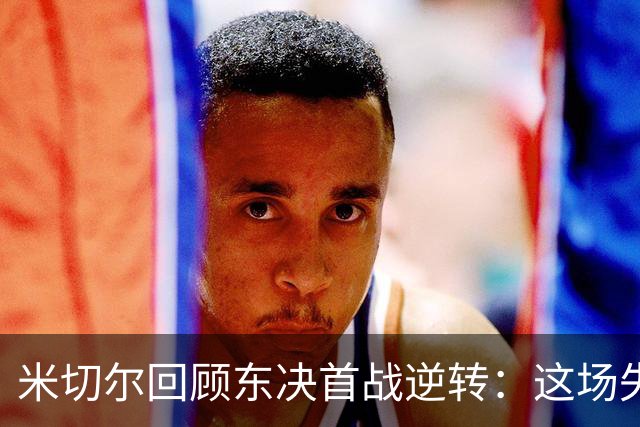 米切尔回顾东决首战逆转：这场失利铭记于心