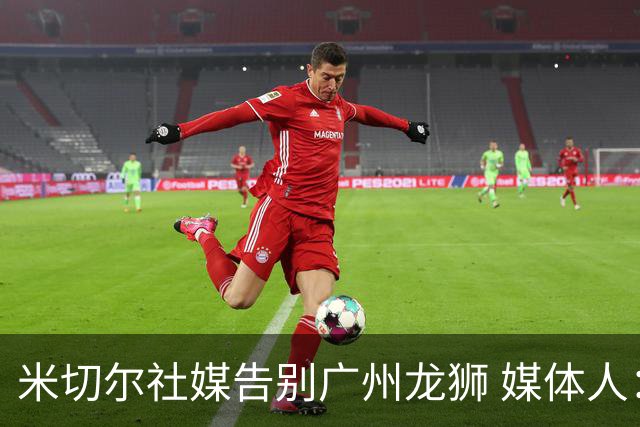 米切尔社媒告别广州龙狮 媒体人：目前第一选择是尝试重返NBA执教