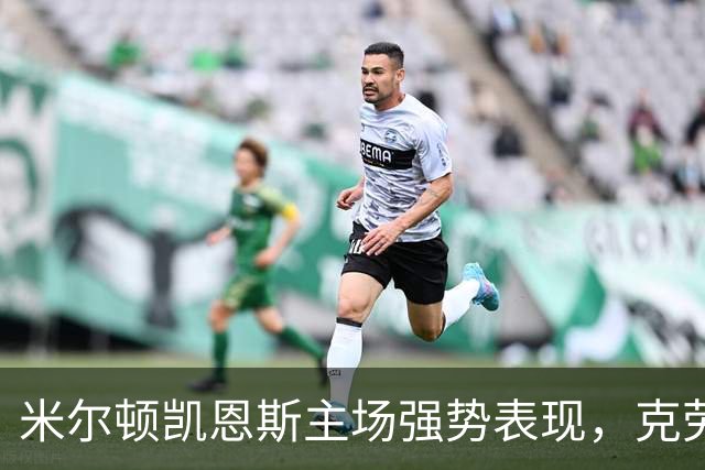 米尔顿凯恩斯主场强势表现，克劳利或将遭遇重创