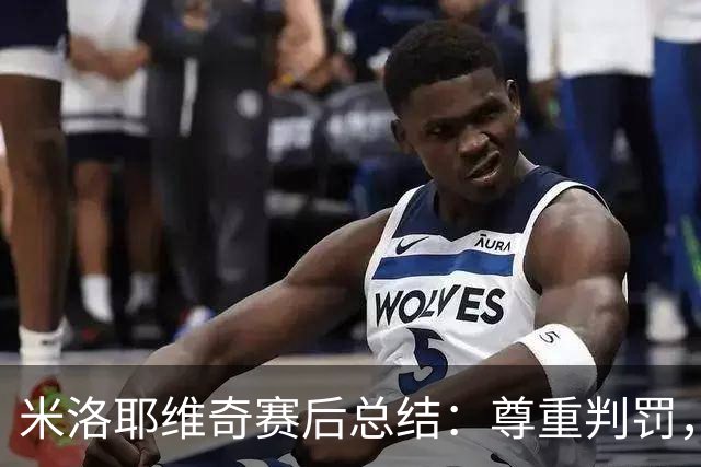 米洛耶维奇赛后总结：尊重判罚，肯定球队拼搏精神