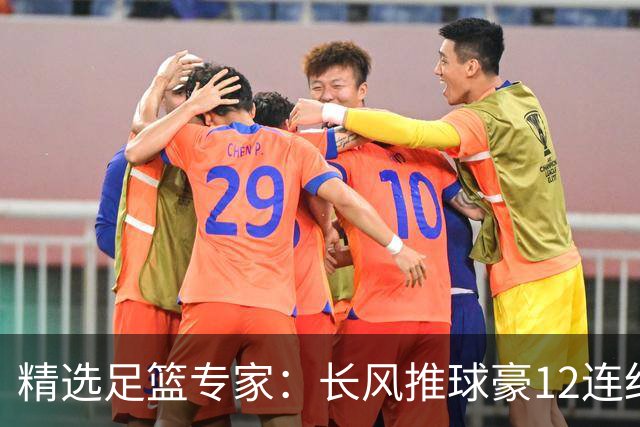 精选足篮专家：长风推球豪12连红分析足彩