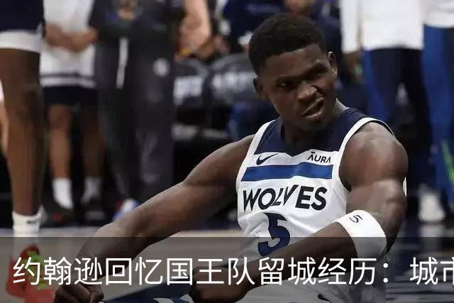 约翰逊回忆国王队留城经历：城市团结奋战保住球队