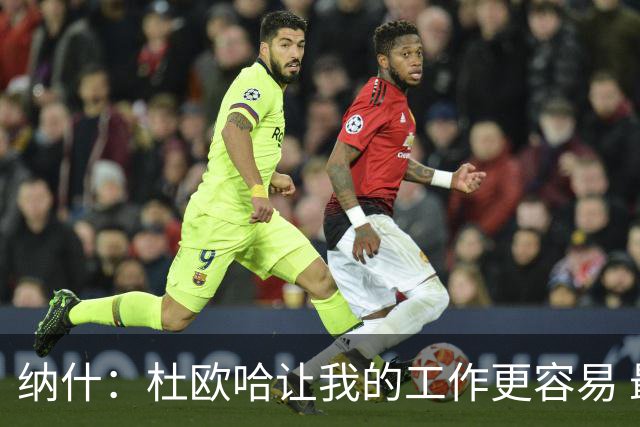 纳什：杜欧哈让我的工作更容易 最难的是我们长时间遭遇伤病