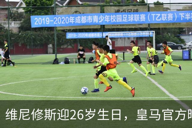 维尼修斯迎26岁生日，皇马官方晒照为其送上生日祝福
