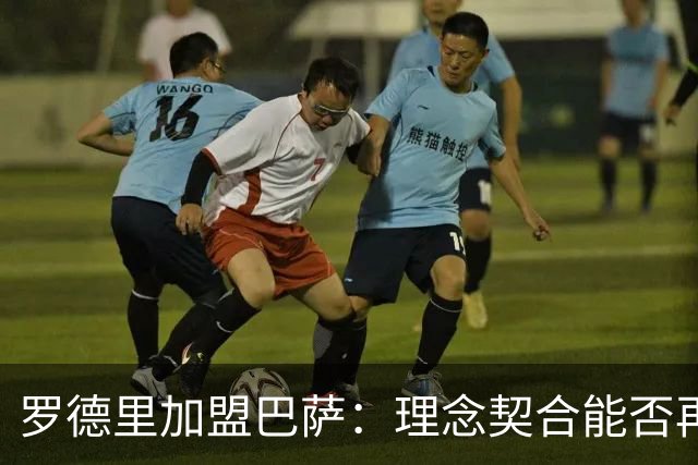 罗德里加盟巴萨：理念契合能否再造辉煌