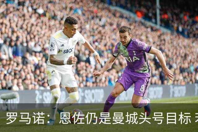 罗马诺：恩佐仍是曼城头号目标 若无成交也会补中场