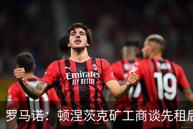 罗马诺：顿涅茨克矿工商谈先租后买热那亚中卫马图罗
