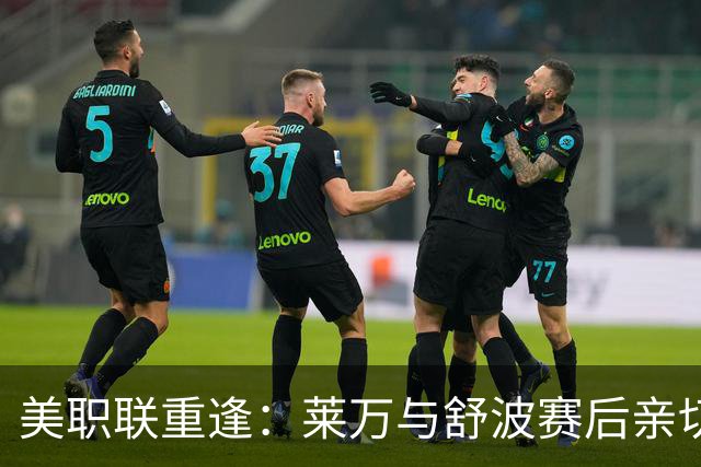 美职联重逢：莱万与舒波赛后亲切交流