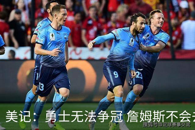 美记：勇士无法争冠 詹姆斯不会去 湖人能给的薪水最高且父子同台