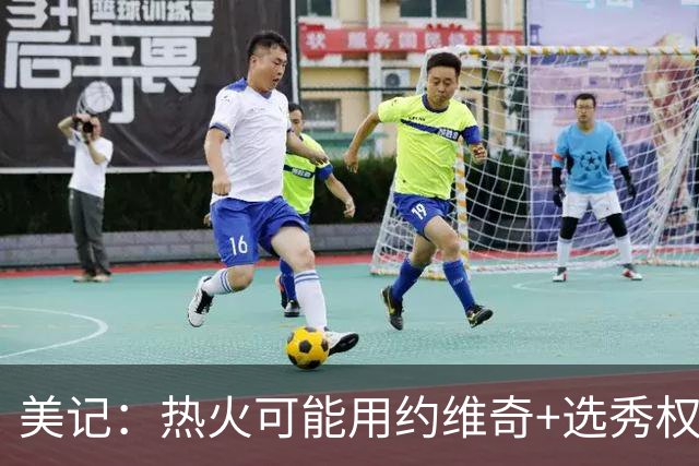 美记：热火可能用约维奇+选秀权补偿来交易克莱 独行侠正评估报价