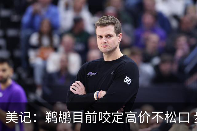 美记：鹈鹕目前咬定高价不松口 步行者&活塞有意在赛季中得到墨菲