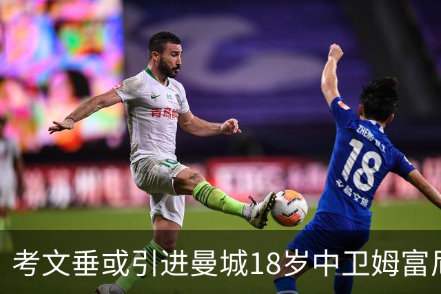 考文垂或引进曼城18岁中卫姆富尼